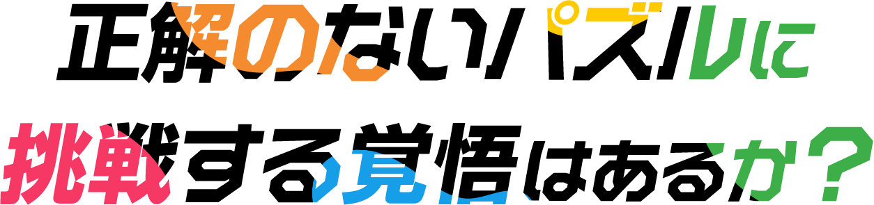 正解のないパズルに挑戦する覚悟はあるか？