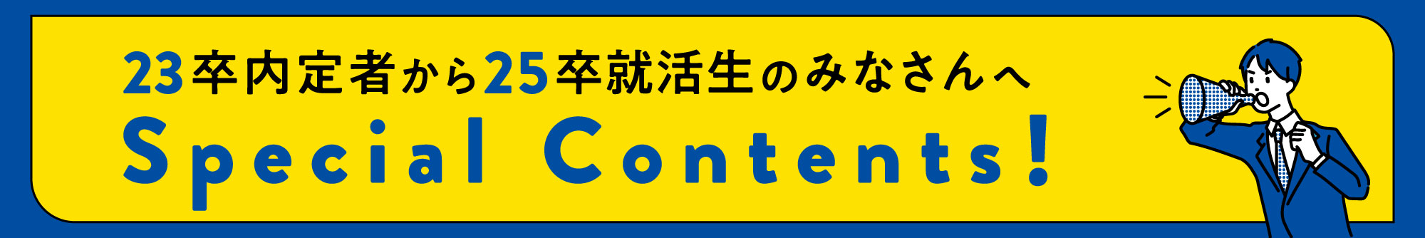 23卒内定者から24・25卒就活生のみなさんへSpecial Contents！